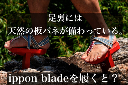 足裏には天然の板バネが備わっている。ippon bladeを履いているとどうなる？